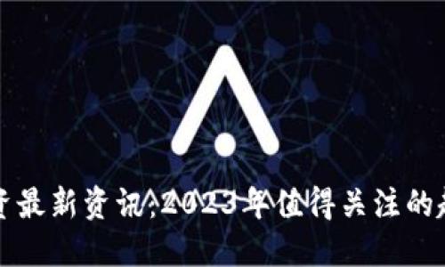 区块链融资最新资讯：2023年值得关注的趋势与动态