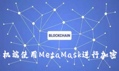 如何在手机端使用MetaMask进行加密货币管理