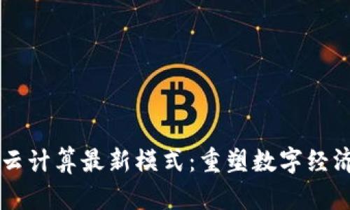 区块链云计算最新模式：重塑数字经济的未来