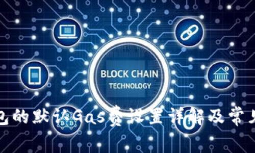 小狐狸钱包的默认Gas费设置详解及常见问题解答