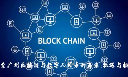 探索广州区块链与数字人民币的未来：机遇与挑战