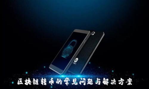   
区块链转币的常见问题与解决方案