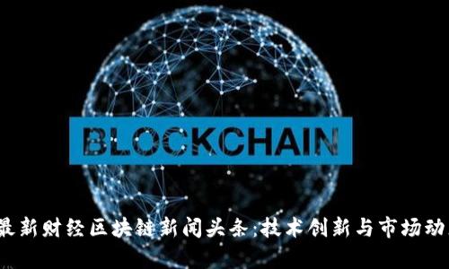 2023年最新财经区块链新闻头条：技术创新与市场动态全解析