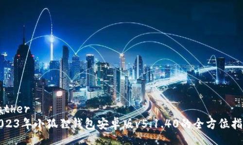 father  
2023年小狐狸钱包安卓版v5.1.40的全方位指南