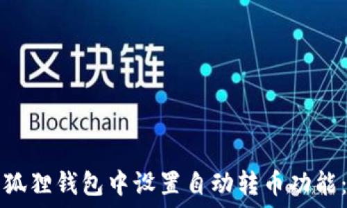   
如何在小狐狸钱包中设置自动转币功能：详细指南
