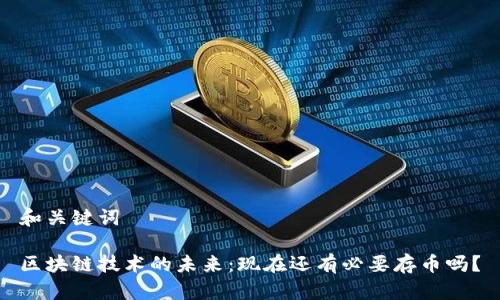 和关键词

区块链技术的未来：现在还有必要存币吗？